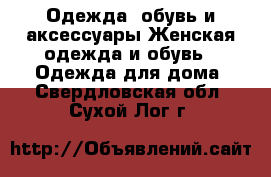 Одежда, обувь и аксессуары Женская одежда и обувь - Одежда для дома. Свердловская обл.,Сухой Лог г.